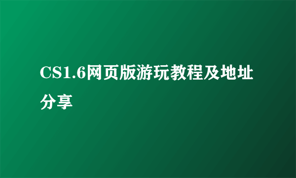 CS1.6网页版游玩教程及地址分享