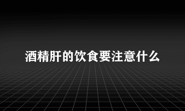 酒精肝的饮食要注意什么