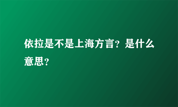 依拉是不是上海方言？是什么意思？