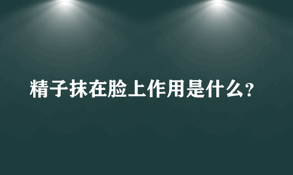 精子抹在脸上作用是什么？