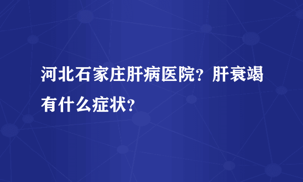 河北石家庄肝病医院？肝衰竭有什么症状？