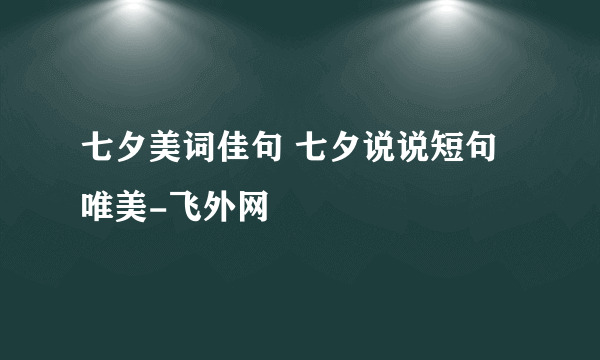 七夕美词佳句 七夕说说短句唯美-飞外网