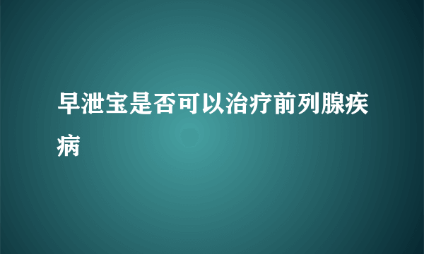 早泄宝是否可以治疗前列腺疾病