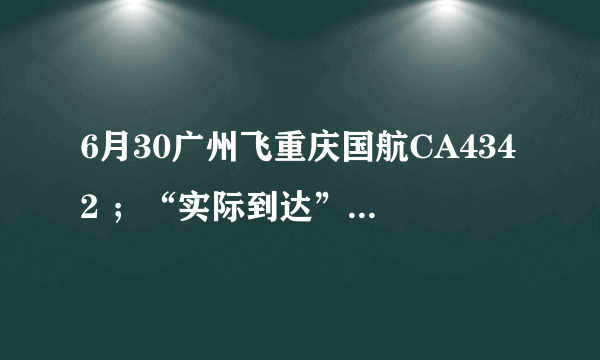 6月30广州飞重庆国航CA4342 ；“实际到达”时间帮忙查询一下好吗 谢谢