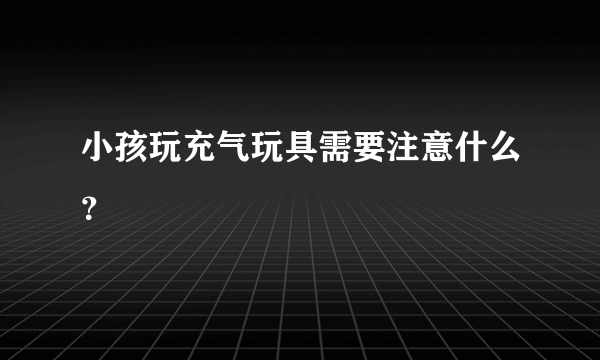 小孩玩充气玩具需要注意什么？