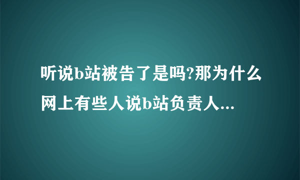 听说b站被告了是吗?那为什么网上有些人说b站负责人辟谣，究竟相信哪边?