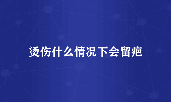 烫伤什么情况下会留疤