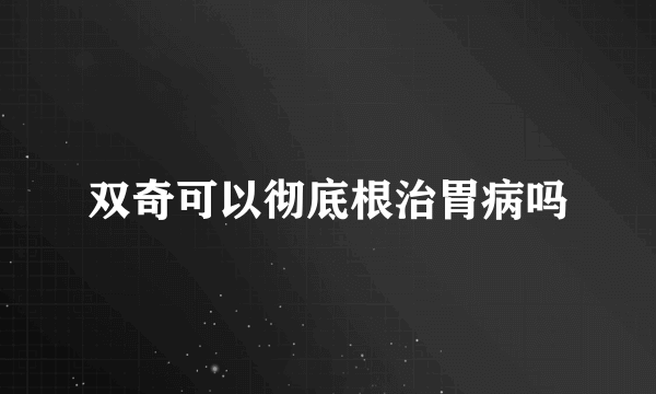 双奇可以彻底根治胃病吗