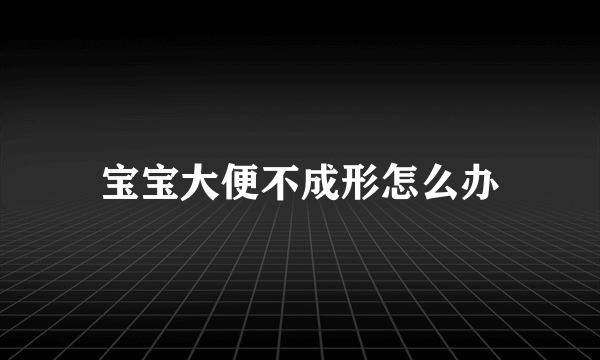 宝宝大便不成形怎么办