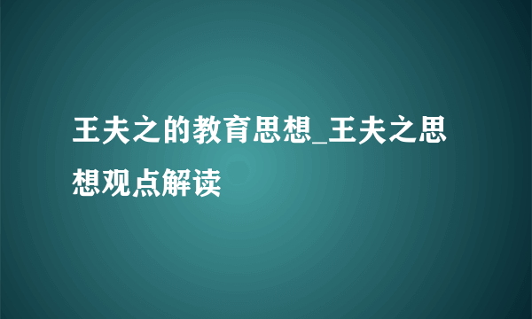 王夫之的教育思想_王夫之思想观点解读