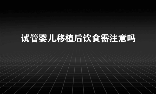 试管婴儿移植后饮食需注意吗