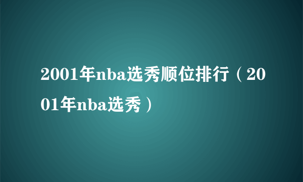 2001年nba选秀顺位排行（2001年nba选秀）