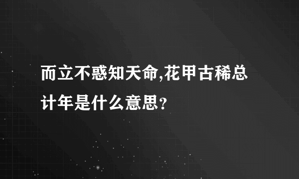 而立不惑知天命,花甲古稀总计年是什么意思？