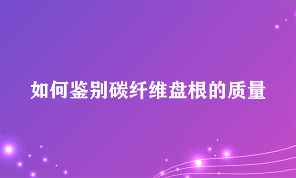 如何鉴别碳纤维盘根的质量