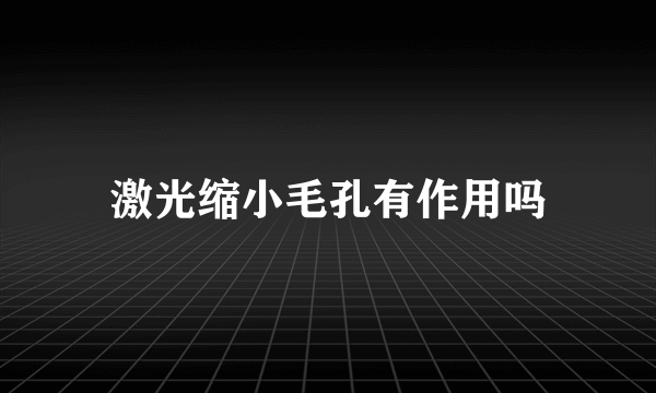 激光缩小毛孔有作用吗