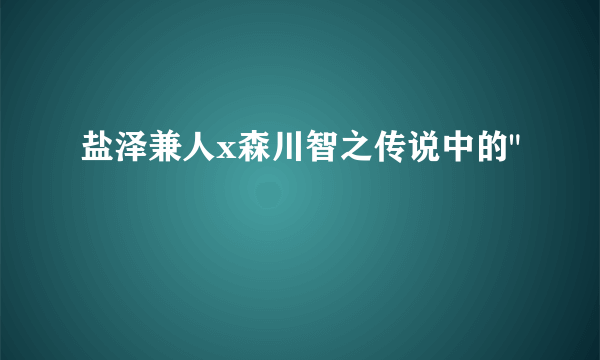 盐泽兼人x森川智之传说中的