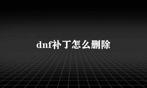 dnf补丁怎么删除