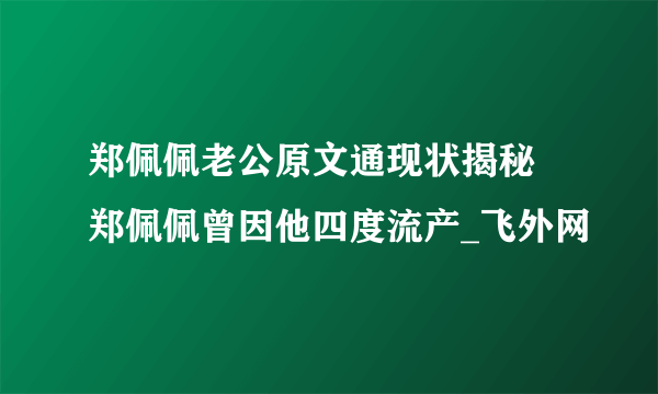 郑佩佩老公原文通现状揭秘 郑佩佩曾因他四度流产_飞外网