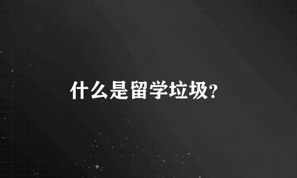 什么是留学垃圾？