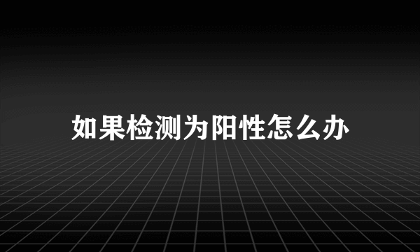 如果检测为阳性怎么办