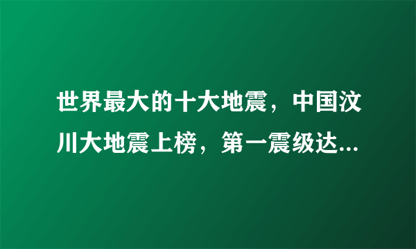 世界最大的十大地震，中国汶川大地震上榜，第一震级达9.5级