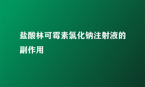 盐酸林可霉素氯化钠注射液的副作用