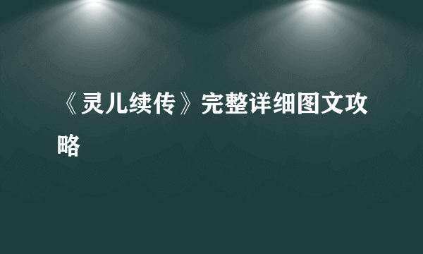 《灵儿续传》完整详细图文攻略