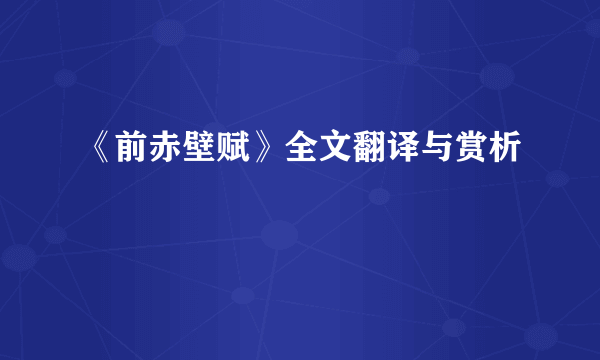 《前赤壁赋》全文翻译与赏析