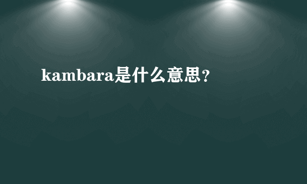 kambara是什么意思？