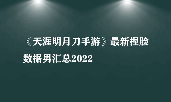 《天涯明月刀手游》最新捏脸数据男汇总2022