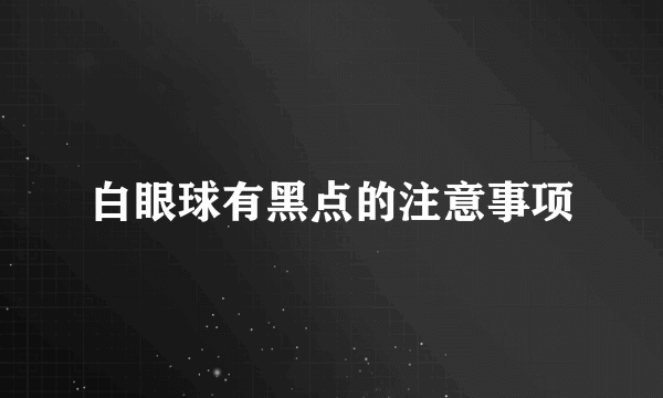 白眼球有黑点的注意事项