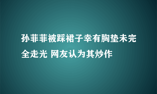 孙菲菲被踩裙子幸有胸垫未完全走光 网友认为其炒作