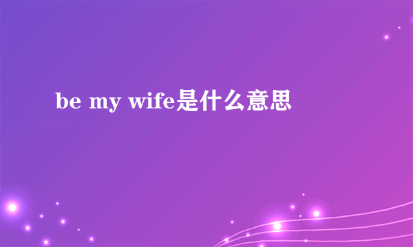 be my wife是什么意思