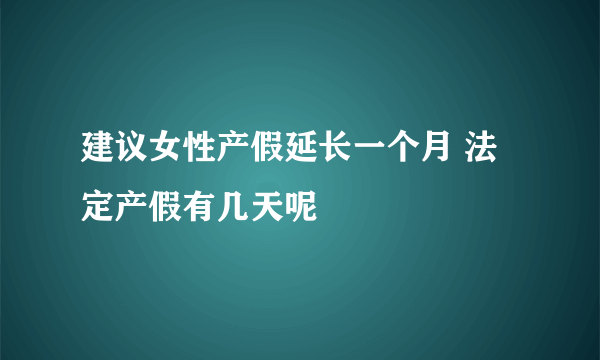 建议女性产假延长一个月 法定产假有几天呢