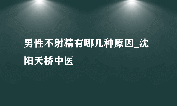 男性不射精有哪几种原因_沈阳天桥中医