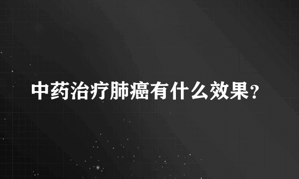 中药治疗肺癌有什么效果？