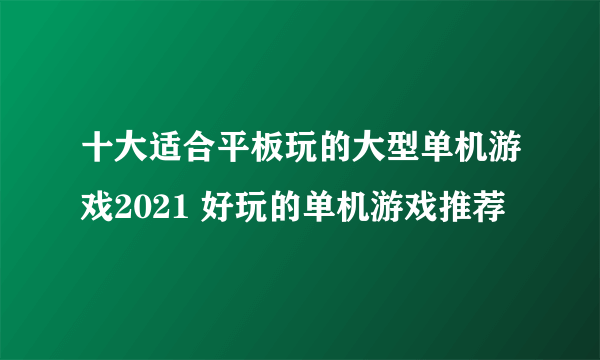 十大适合平板玩的大型单机游戏2021 好玩的单机游戏推荐