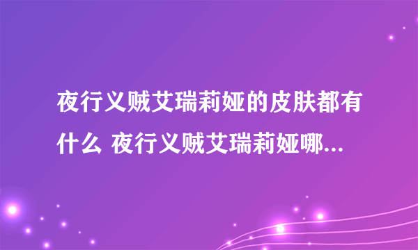 夜行义贼艾瑞莉娅的皮肤都有什么 夜行义贼艾瑞莉娅哪个皮肤性价比最高