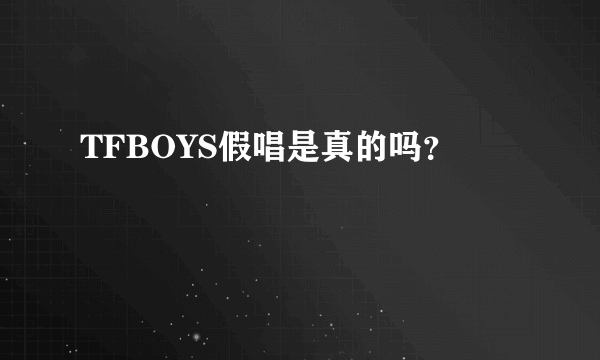 TFBOYS假唱是真的吗？