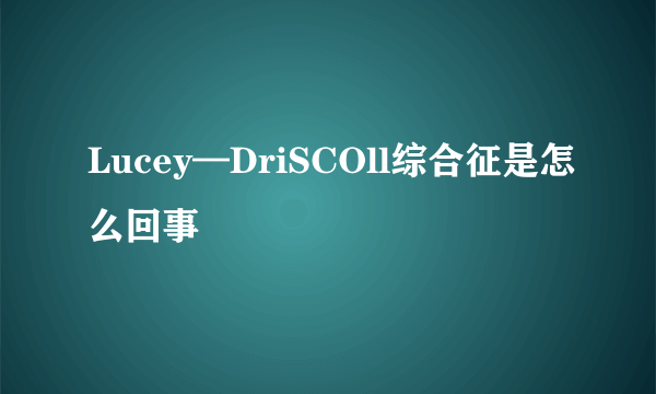 Lucey—DriSCOll综合征是怎么回事