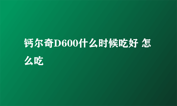 钙尔奇D600什么时候吃好 怎么吃