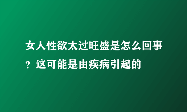 女人性欲太过旺盛是怎么回事？这可能是由疾病引起的