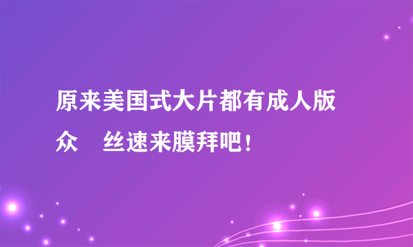 原来美国式大片都有成人版 众屌丝速来膜拜吧！