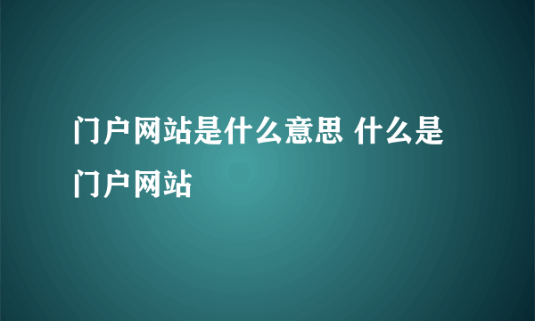 门户网站是什么意思 什么是门户网站