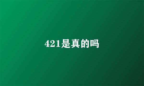 421是真的吗