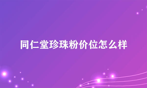 同仁堂珍珠粉价位怎么样