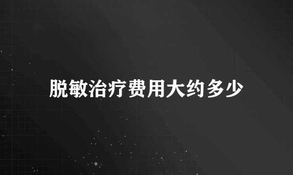 脱敏治疗费用大约多少