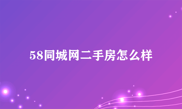 58同城网二手房怎么样