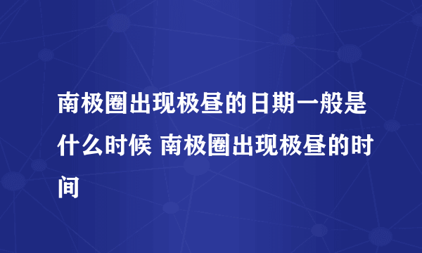 南极圈出现极昼的日期一般是什么时候 南极圈出现极昼的时间