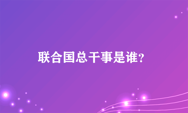 联合国总干事是谁？